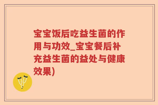宝宝饭后吃益生菌的作用与功效_宝宝餐后补充益生菌的益处与健康效果)