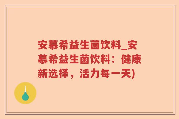 安慕希益生菌饮料_安慕希益生菌饮料：健康新选择，活力每一天)