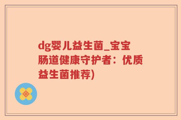 dg婴儿益生菌_宝宝肠道健康守护者：优质益生菌推荐)