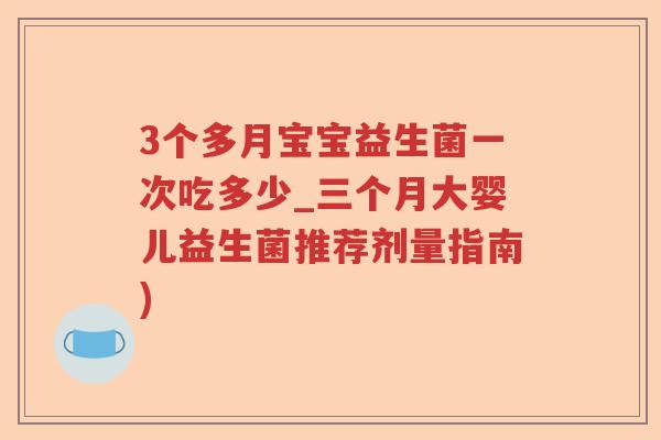 3个多月宝宝益生菌一次吃多少_三个月大婴儿益生菌推荐剂量指南)