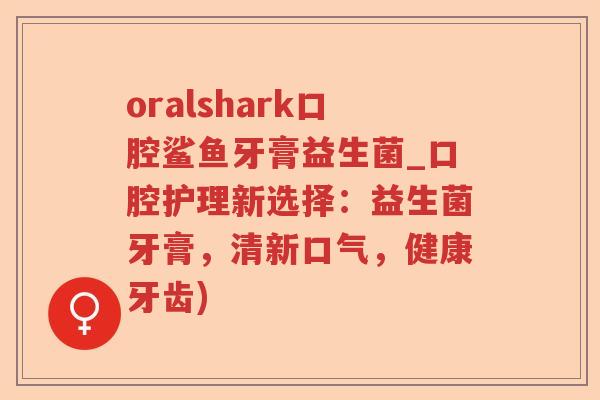 oralshark口腔鲨鱼牙膏益生菌_口腔护理新选择：益生菌牙膏，清新口气，健康牙齿)