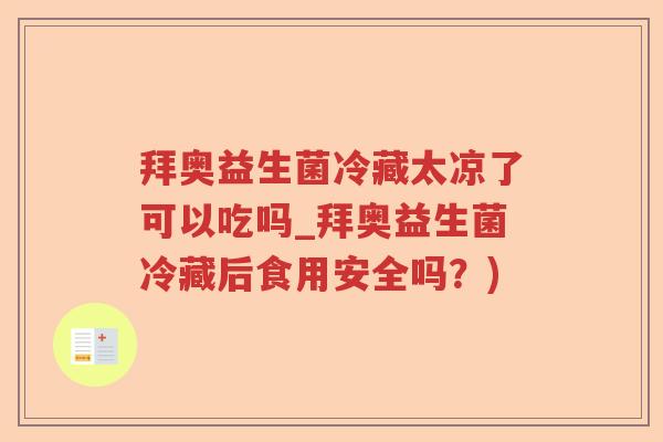 拜奥益生菌冷藏太凉了可以吃吗_拜奥益生菌冷藏后食用安全吗？)