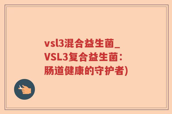 vsl3混合益生菌_VSL3复合益生菌：肠道健康的守护者)