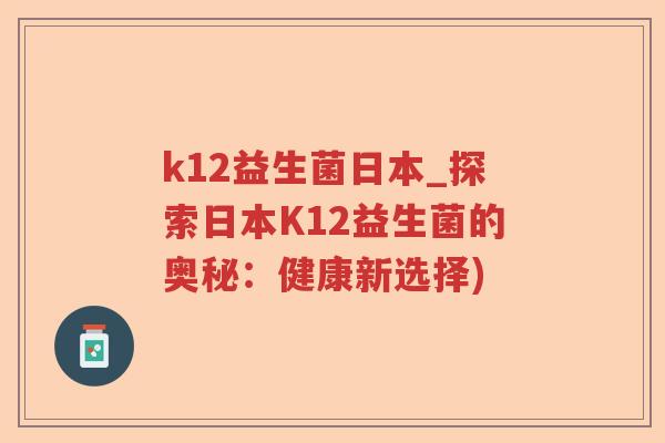k12益生菌日本_探索日本K12益生菌的奥秘：健康新选择)