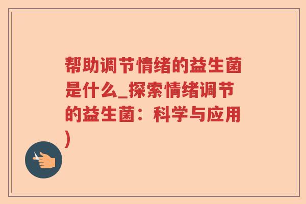帮助调节情绪的益生菌是什么_探索情绪调节的益生菌：科学与应用)