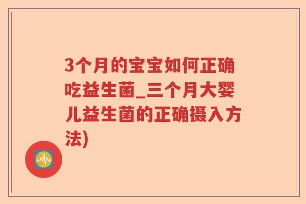 3个月的宝宝如何正确吃益生菌_三个月大婴儿益生菌的正确摄入方法)