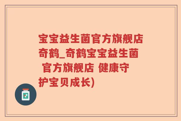 宝宝益生菌官方旗舰店奇鹤_奇鹤宝宝益生菌 官方旗舰店 健康守护宝贝成长)