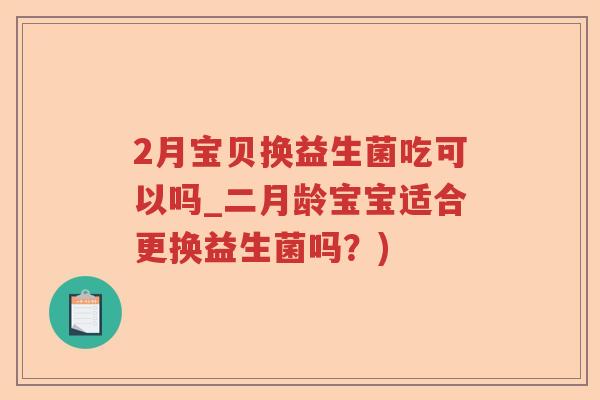 2月宝贝换益生菌吃可以吗_二月龄宝宝适合更换益生菌吗？)
