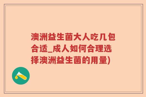 澳洲益生菌大人吃几包合适_成人如何合理选择澳洲益生菌的用量)
