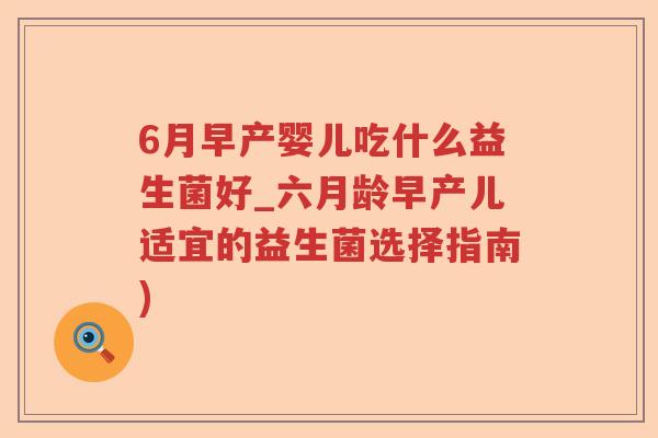 6月早产婴儿吃什么益生菌好_六月龄早产儿适宜的益生菌选择指南)