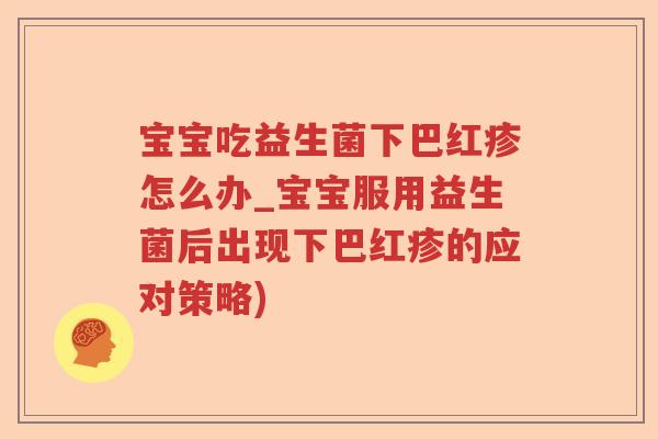 宝宝吃益生菌下巴红疹怎么办_宝宝服用益生菌后出现下巴红疹的应对策略)