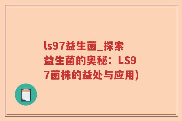 ls97益生菌_探索益生菌的奥秘：LS97菌株的益处与应用)