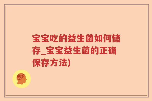 宝宝吃的益生菌如何储存_宝宝益生菌的正确保存方法)