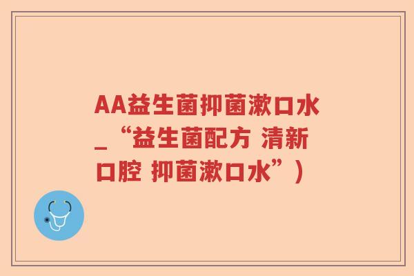 AA益生菌抑菌漱口水_“益生菌配方 清新口腔 抑菌漱口水”)