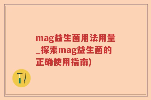 mag益生菌用法用量_探索mag益生菌的正确使用指南)