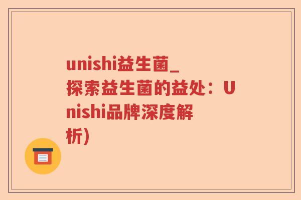 unishi益生菌_探索益生菌的益处：Unishi品牌深度解析)