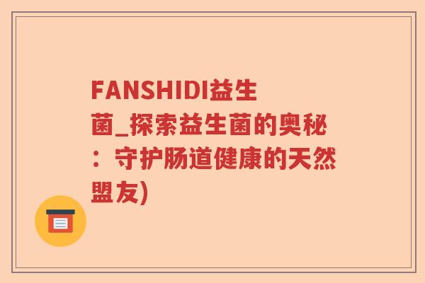 FANSHIDI益生菌_探索益生菌的奥秘：守护肠道健康的天然盟友)