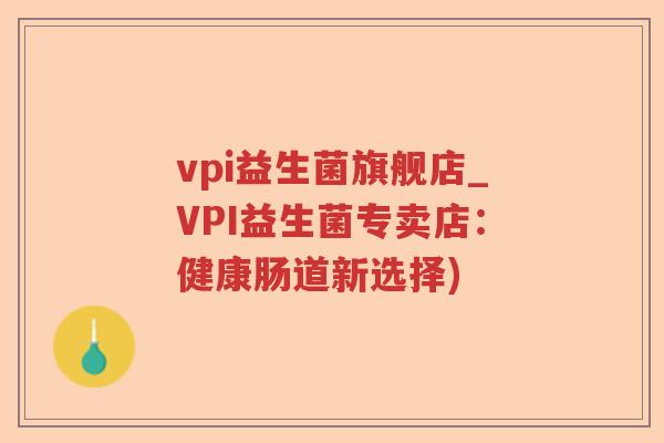 vpi益生菌旗舰店_VPI益生菌专卖店：健康肠道新选择)