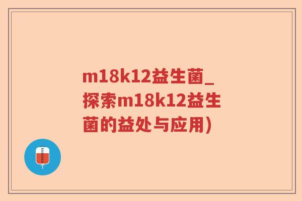 m18k12益生菌_探索m18k12益生菌的益处与应用)