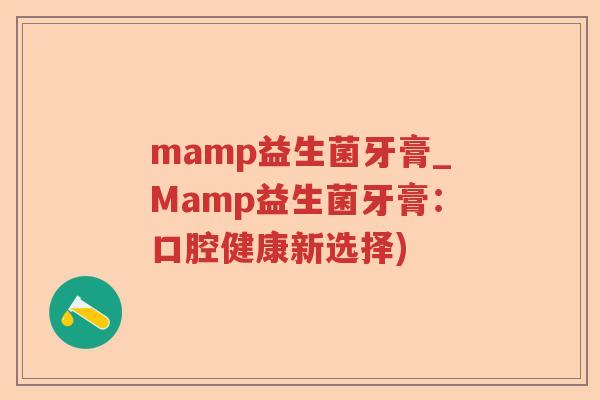 mamp益生菌牙膏_Mamp益生菌牙膏：口腔健康新选择)