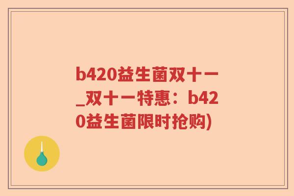 b420益生菌双十一_双十一特惠：b420益生菌限时抢购)