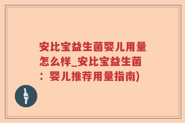 安比宝益生菌婴儿用量怎么样_安比宝益生菌：婴儿推荐用量指南)