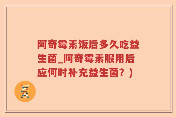 阿奇霉素饭后多久吃益生菌_阿奇霉素服用后应何时补充益生菌？)