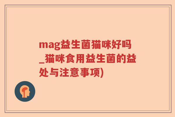 mag益生菌猫咪好吗_猫咪食用益生菌的益处与注意事项)
