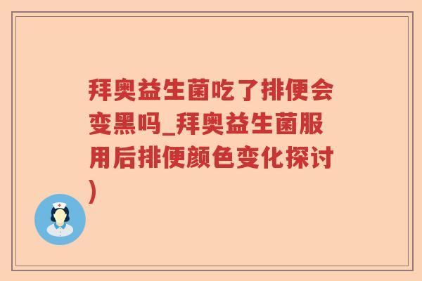 拜奥益生菌吃了排便会变黑吗_拜奥益生菌服用后排便颜色变化探讨)