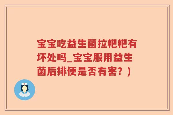 宝宝吃益生菌拉粑粑有坏处吗_宝宝服用益生菌后排便是否有害？)