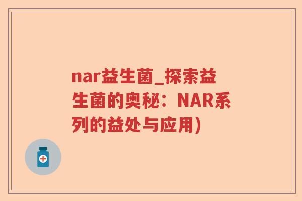 nar益生菌_探索益生菌的奥秘：NAR系列的益处与应用)