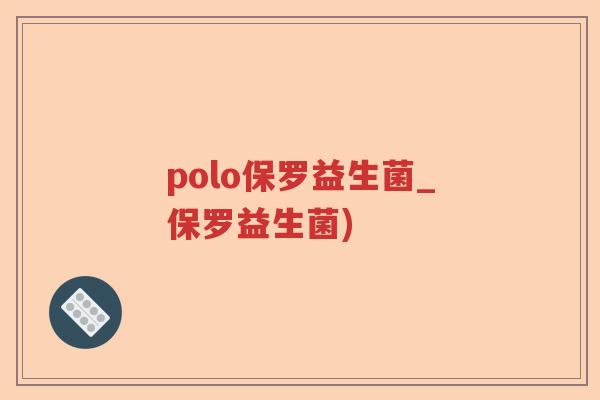 polo保罗益生菌_保罗益生菌)