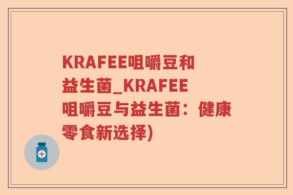 KRAFEE咀嚼豆和益生菌_KRAFEE咀嚼豆与益生菌：健康零食新选择)