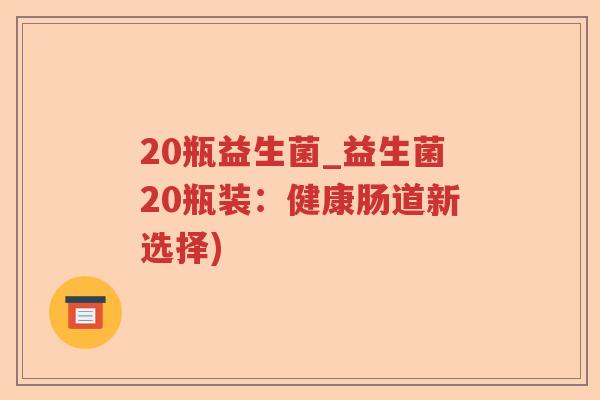 20瓶益生菌_益生菌20瓶装：健康肠道新选择)