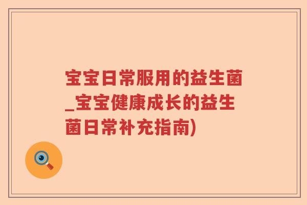 宝宝日常服用的益生菌_宝宝健康成长的益生菌日常补充指南)