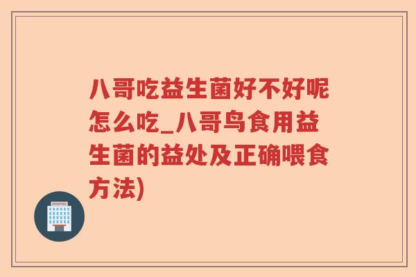 八哥吃益生菌好不好呢怎么吃_八哥鸟食用益生菌的益处及正确喂食方法)