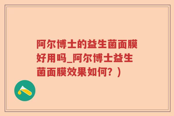 阿尔博士的益生菌面膜好用吗_阿尔博士益生菌面膜效果如何？)