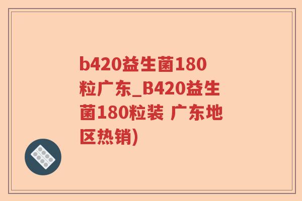 b420益生菌180粒广东_B420益生菌180粒装 广东地区热销)
