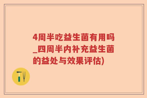 4周半吃益生菌有用吗_四周半内补充益生菌的益处与效果评估)
