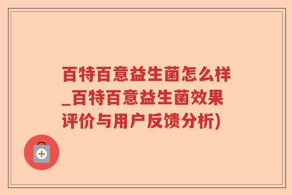 百特百意益生菌怎么样_百特百意益生菌效果评价与用户反馈分析)