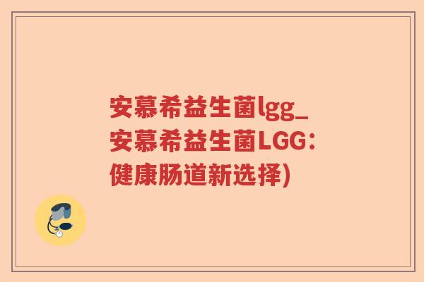 安慕希益生菌lgg_安慕希益生菌LGG：健康肠道新选择)