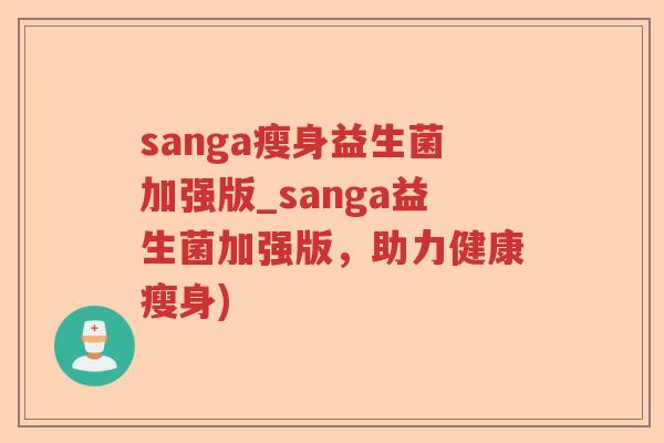 sanga瘦身益生菌加强版_sanga益生菌加强版，助力健康瘦身)