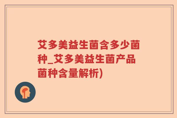 艾多美益生菌含多少菌种_艾多美益生菌产品菌种含量解析)