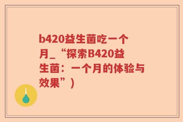 b420益生菌吃一个月_“探索B420益生菌：一个月的体验与效果”)