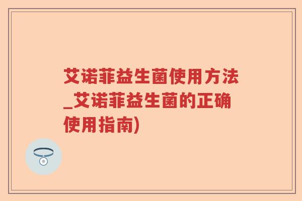 艾诺菲益生菌使用方法_艾诺菲益生菌的正确使用指南)