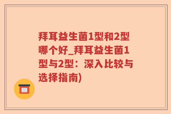 拜耳益生菌1型和2型哪个好_拜耳益生菌1型与2型：深入比较与选择指南)