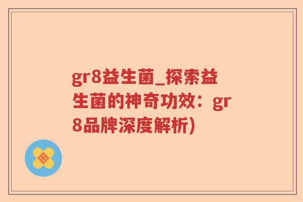 gr8益生菌_探索益生菌的神奇功效：gr8品牌深度解析)