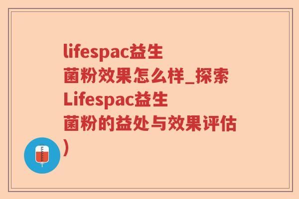 lifespac益生菌粉效果怎么样_探索Lifespac益生菌粉的益处与效果评估)