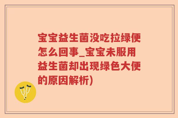 宝宝益生菌没吃拉绿便怎么回事_宝宝未服用益生菌却出现绿色大便的原因解析)