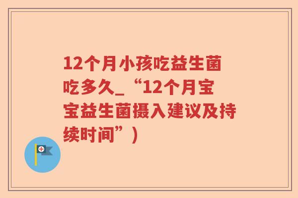12个月小孩吃益生菌吃多久_“12个月宝宝益生菌摄入建议及持续时间”)